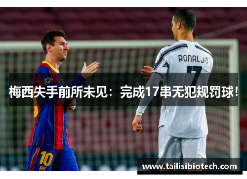 梅西失手前所未见：完成17串无犯规罚球！