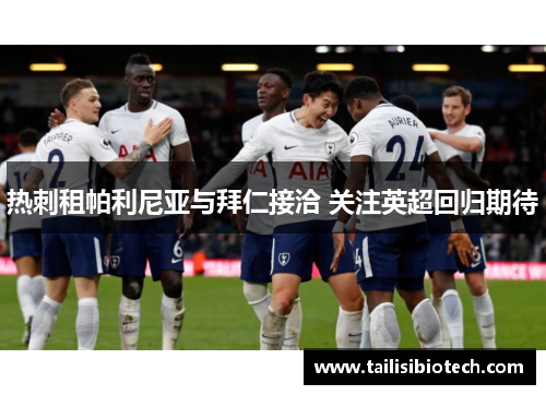 热刺租帕利尼亚与拜仁接洽 关注英超回归期待