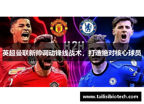 英超曼联新帅调动锋线战术，打造绝对核心球员